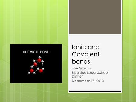 Ionic and Covalent bonds Joe Glavan Riverside Local School District December 17, 2013.