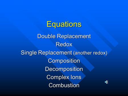 Equations Double Replacement Redox Single Replacement (another redox) CompositionDecomposition Complex Ions Combustion.