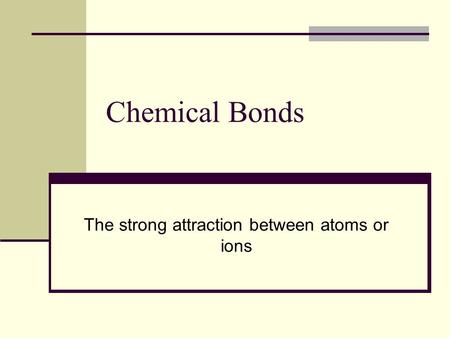 Chemical Bonds The strong attraction between atoms or ions.