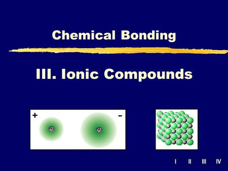 IIIIIIIV III. Ionic Compounds Chemical Bonding. A. Energy of Bond Formation zLattice Energy yEnergy released when one mole of an ionic crystalline compound.