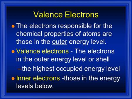 Valence Electrons l The electrons responsible for the chemical properties of atoms are those in the outer energy level. l Valence electrons - The electrons.