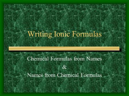 Writing Ionic Formulas Chemical Formulas from Names & Names from Chemical Formulas.