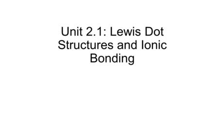 Unit 2.1: Lewis Dot Structures and Ionic Bonding