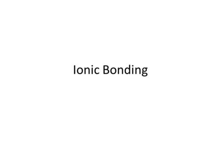 Ionic Bonding. Ionic Compounds Once a cation and anion are formed, they stick to each other magnetically via electrostatic attraction. – Ions with negative.