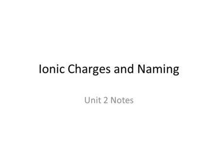 Ionic Charges and Naming Unit 2 Notes. Ionic Charges of the Elements Elements in the same group of the periodic table have similar properties. – Example: