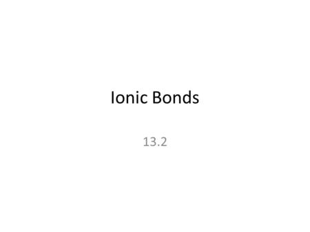 Ionic Bonds 13.2. Ionic Bonds Ions are atoms that have charges due to losing or gaining electrons. Ionic bonds form so that the outermost electron shell.