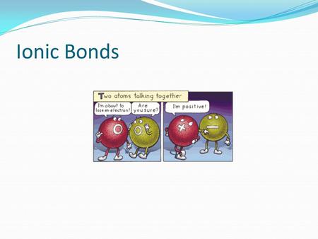 Ionic Bonds. Ionic Bonding Ion = An atom or group of atoms that has an electric charge How does an atom get a charge? By losing or gaining electrons.