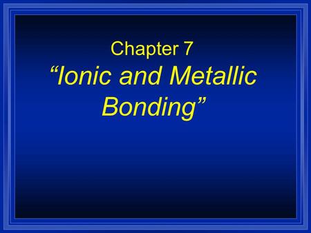 Chapter 7 “Ionic and Metallic Bonding”. Metallic Bonds are… l How metal atoms are held together in the solid. l Metals hold on to their valence electrons.