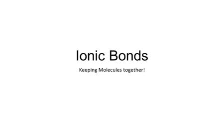 Ionic Bonds Keeping Molecules together!. Some basics about the ion… Ion (EYE-ahn) An atom, or a group of atoms, that carry an electric charge Forms when.