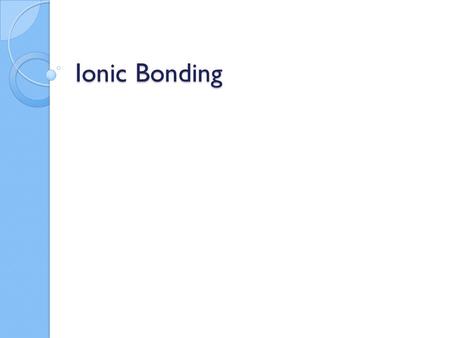 Ionic Bonding. What is Ionic Bonding? One type of bonding where valence electrons transfer from: METAL atom to a NONMETAL atom ◦ ONLY VALENCE ELECTRONS.