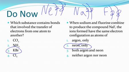 Do Now Which substance contains bonds that involved the transfer of electrons from one atom to another? CO2 NH3 KBr Cl2 When sodium and fluorine combine.