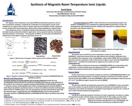Synthesis of Magnetic Room Temperature Ionic Liquids Acknowledgments I would like to thank Roy Planalp for his help for his help in organization and advice.
