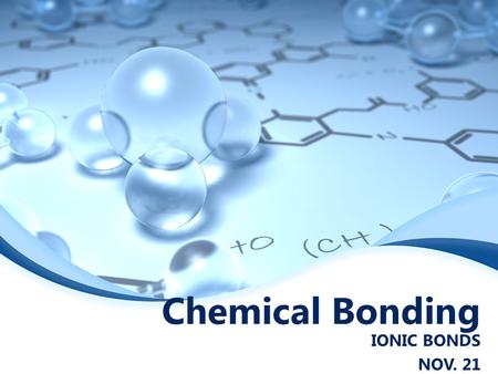 Chemical Bonding IONIC BONDS NOV. 21 Ionic Bonds  Characterized by a transfer of electrons  When electrons are transferred between atoms ions are produced.