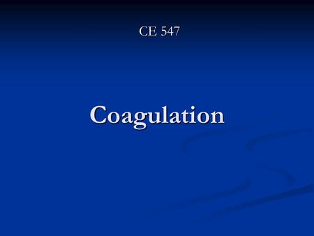 Coagulation CE 547. Overview Turbidity in surface waters is caused by colloidal clay particles. Color in water is caused by colloidal forms of Fe, Mn,