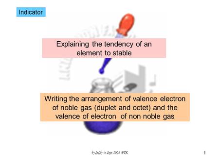By SeLly in Sept 2008, PTK 1 Indicator Explaining the tendency of an element to stable Writing the arrangement of valence electron of noble gas (duplet.