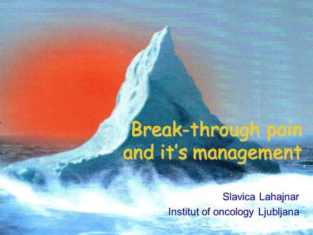 Break-through pain and it’s management Slavica Lahajnar Institut of oncology Ljubljana.