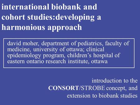 International biobank and cohort studies:developing a harmonious approach introduction to the CONSORT/STROBE concept, and extension to biobank studies.