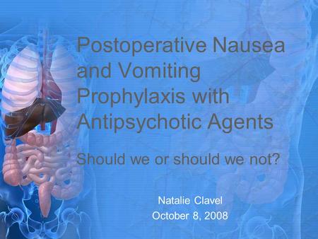 Postoperative Nausea and Vomiting Prophylaxis with Antipsychotic Agents Should we or should we not? Natalie Clavel October 8, 2008.