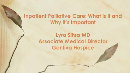 Inpatient Palliative Care: What is it and Why it’s Important Lyra Sihra MD Associate Medical Director Gentiva Hospice.