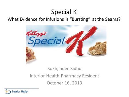 Special K What Evidence for Infusions is “Bursting” at the Seams? Sukhjinder Sidhu Interior Health Pharmacy Resident October 16, 2013.