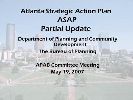 Atlanta Strategic Action Plan ASAP Partial Update Department of Planning and Community Development The Bureau of Planning APAB Committee Meeting May 19,