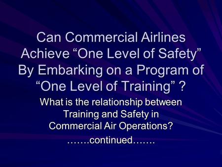 Can Commercial Airlines Achieve “One Level of Safety” By Embarking on a Program of “One Level of Training” ? What is the relationship between Training.