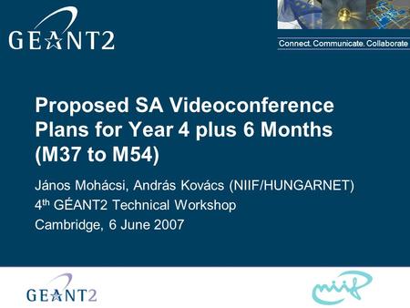 Connect. Communicate. Collaborate Proposed SA Videoconference Plans for Year 4 plus 6 Months (M37 to M54) János Mohácsi, András Kovács (NIIF/HUNGARNET)
