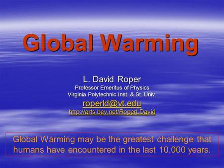 Global Warming L. David Roper Professor Emeritus of Physics Virginia Polytechnic Inst. & St. Univ.  Global.