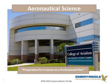 NTAS 2010, Daytona Beach, Florida Aeronautical Science “Preparation for a Career as a Professional Pilot “ 1.