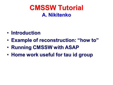 CMSSW Tutorial A. Nikitenko IntroductionIntroduction Example of reconstruction: “how to”Example of reconstruction: “how to” Running CMSSW with ASAPRunning.
