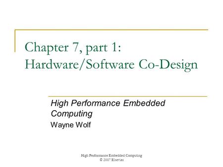 High Performance Embedded Computing © 2007 Elsevier Chapter 7, part 1: Hardware/Software Co-Design High Performance Embedded Computing Wayne Wolf.