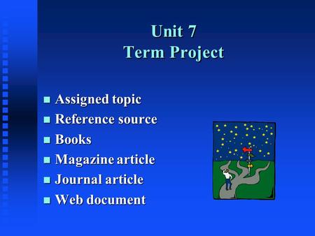 Unit 7 Term Project n Assigned topic n Reference source n Books n Magazine article n Journal article n Web document.