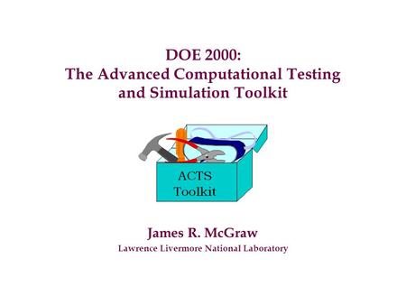 DOE 2000: The Advanced Computational Testing and Simulation Toolkit James R. McGraw Lawrence Livermore National Laboratory.