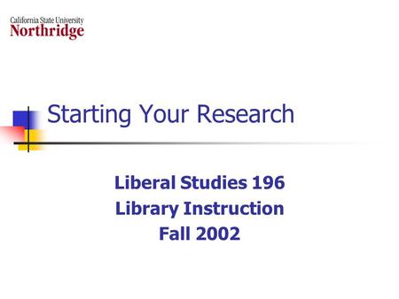 Starting Your Research Liberal Studies 196 Library Instruction Fall 2002.