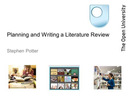 Planning and Writing a Literature Review Stephen Potter.