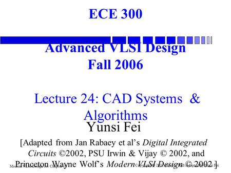Modern VLSI Design 3e: Chapter 10 Copyright  2002 Prentice Hall Adapted by Yunsi Fei ECE 300 Advanced VLSI Design Fall 2006 Lecture 24: CAD Systems &