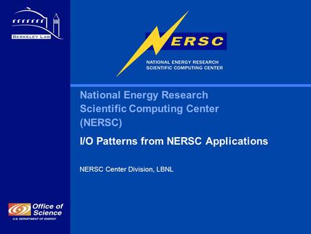National Energy Research Scientific Computing Center (NERSC) I/O Patterns from NERSC Applications NERSC Center Division, LBNL.