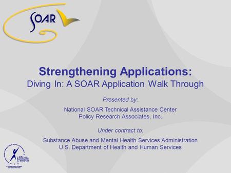 Strengthening Applications: Diving In: A SOAR Application Walk Through Presented by: National SOAR Technical Assistance Center Policy Research Associates,