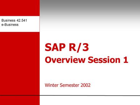 Business 42.541 e-Business SAP R/3 Overview Session 1 Winter Semester 2002.