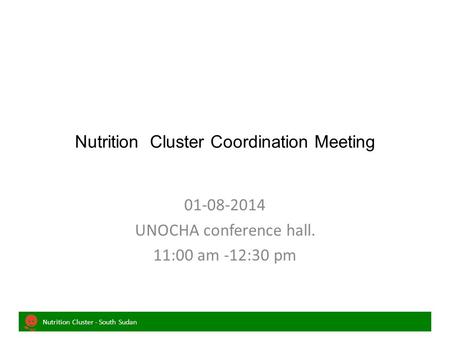 Nutrition Cluster - South Sudan Nutrition Cluster Coordination Meeting 01-08-2014 UNOCHA conference hall. 11:00 am -12:30 pm.