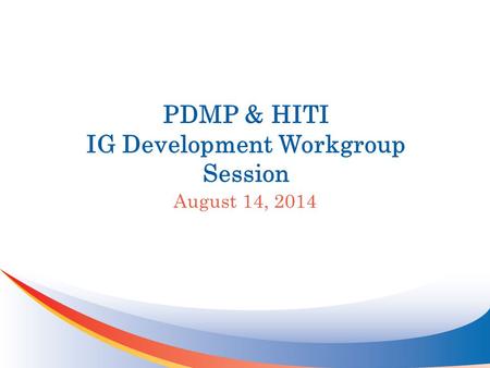 PDMP & HITI IG Development Workgroup Session August 14, 2014.