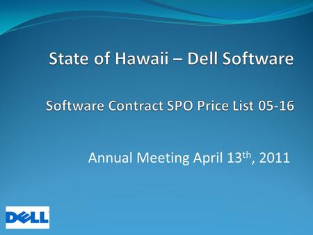 Annual Meeting April 13 th, 2011. State of Hawaii – Dell Software Maintenance and Licensing Annual Meeting April 13 th, 2011 8:30Welcome and Introduction.
