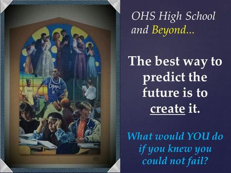 The best way to predict the future is to create it. What would YOU do if you knew you could not fail? OHS High School and Beyond...