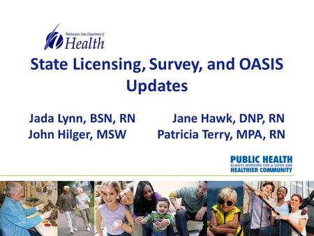 State Licensing, Survey, and OASIS Updates Jada Lynn, BSN, RN Jane Hawk, DNP, RN John Hilger, MSW Patricia Terry, MPA, RN.
