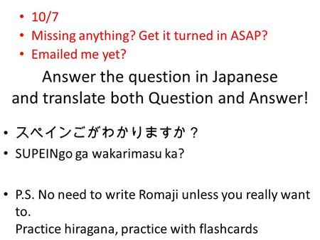 Answer the question in Japanese and translate both Question and Answer! 10/7 Missing anything? Get it turned in ASAP? Emailed me yet? スペインごがわかりますか？ SUPEINgo.