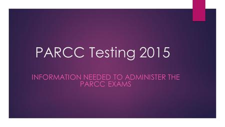 PARCC Testing 2015 INFORMATION NEEDED TO ADMINISTER THE PARCC EXAMS.