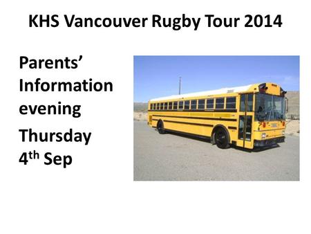 KHS Vancouver Rugby Tour 2014 Parents’ Information evening Thursday 4 th Sep.