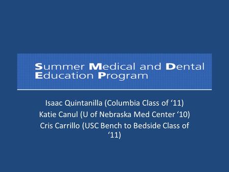 Isaac Quintanilla (Columbia Class of ‘11) Katie Canul (U of Nebraska Med Center ‘10) Cris Carrillo (USC Bench to Bedside Class of ‘11)