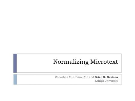 Normalizing Microtext Zhenzhen Xue, Dawei Yin and Brian D. Davison Lehigh University.