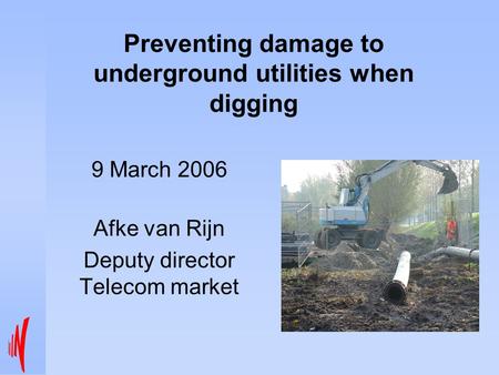 Preventing damage to underground utilities when digging 9 March 2006 Afke van Rijn Deputy director Telecom market.